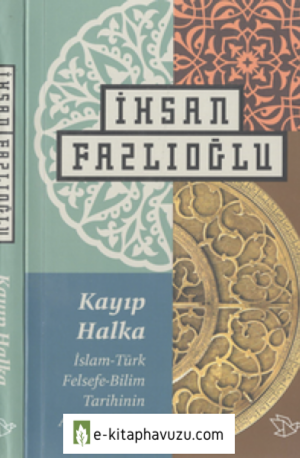 İhsan Fazlıoğlu - Kayıp Halka;islam Türk Felsefe Bilim Tarihinin Anlam Küresi kiabı indir