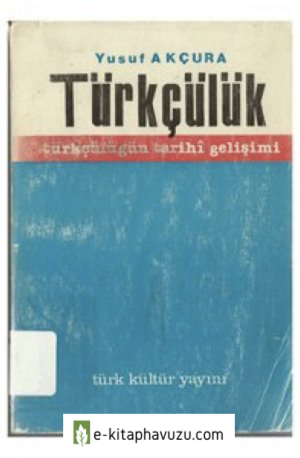 Türkçülük Türkçülüğün Tarihi Gelişimi (Yusuf Akçura) kiabı indir