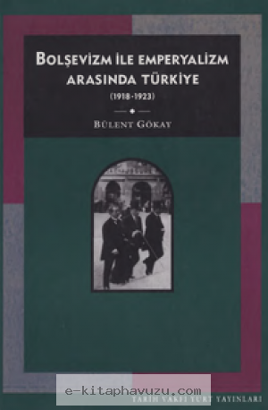Bülent Gökay - Bolşevizm İle Emperyalizm Arasında Türkiye 1918-1923 - Tarih Vakfı Yurt Yayınları