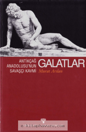 Murat Arslan - Antik Çağ Anadolusu'nun Savaşçı Kavmi Galatlar